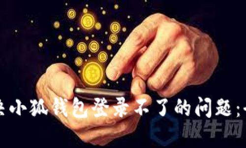 如何解决小狐钱包登录不了的问题：全面指南