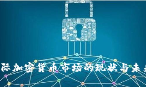 2023年国际加密货币市场的现状与未来趋势分析
