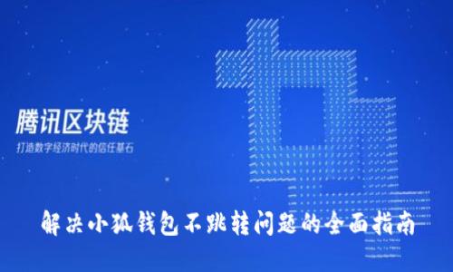 解决小狐钱包不跳转问题的全面指南