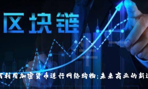 如何利用加密货币进行网络购物：未来商业的新途径