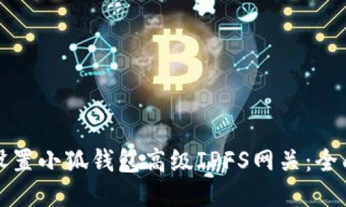 如何设置小狐钱包高级IPFS网关：全面指南