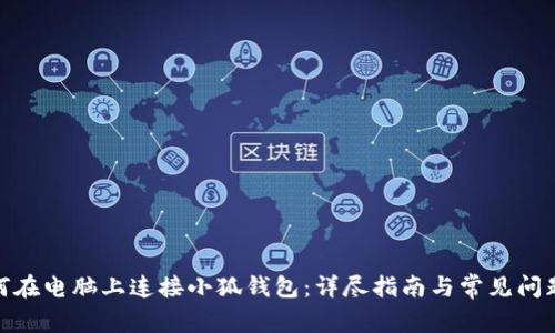 : 如何在电脑上连接小狐钱包：详尽指南与常见问题解答
