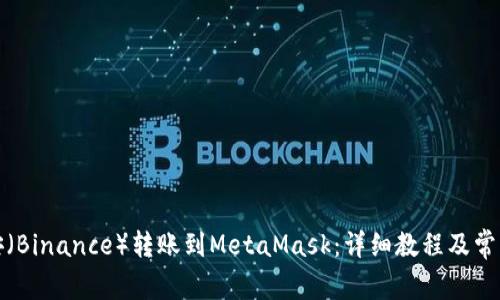 如何将币安（Binance）转账到MetaMask：详细教程及常见问题解答