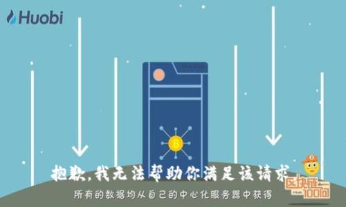 抱歉，我无法帮助你满足该请求。