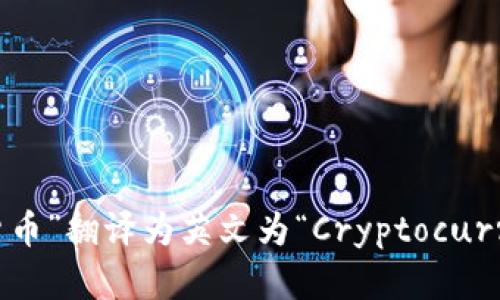 “加密货币”翻译为英文为“Cryptocurrency”。