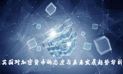英国对加密货币的态度与未来发展趋势分析
