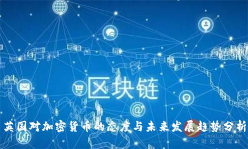 英国对加密货币的态度与未来发展趋势分析