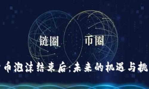 加密货币泡沫结束后：未来的机遇与挑战分析