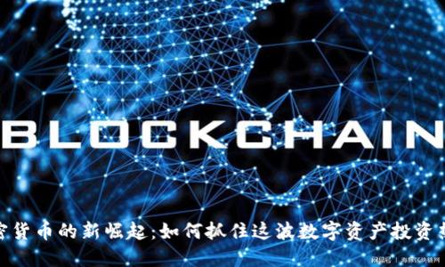 加密货币的新崛起：如何抓住这波数字资产投资热潮