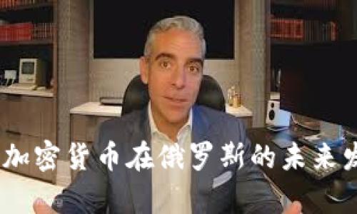 全面解析：加密货币在俄罗斯的未来发展与挑战