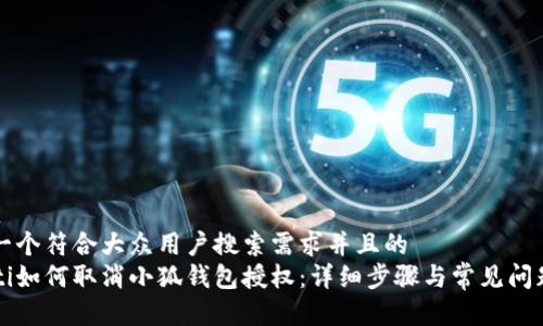 思考一个符合大众用户搜索需求并且的  
beaoti如何取消小狐钱包授权：详细步骤与常见问题解答