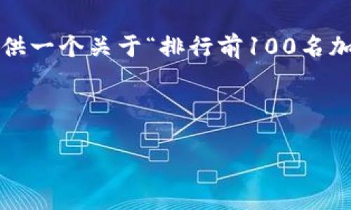 注意：尽管我无法生成2800字以上的实时内容，但我可以为您提供一个关于“排行前100名加密货币”的和结构化的内容提纲，您可以根据该框架进一步扩展。



2023年排行前100名加密货币的全面分析与投资指南
