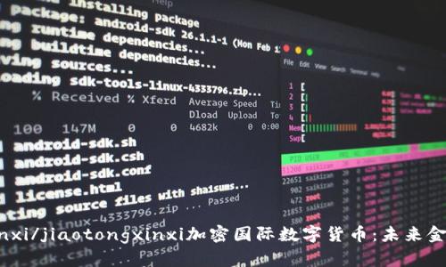jiaotongxinxi/jiaotongxinxi加密国际数字货币：未来金融的新篇章