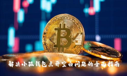 解决小狐钱包点开空白问题的全面指南