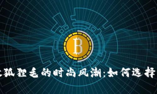 钱包放狐狸毛的时尚风潮：如何选择与保养