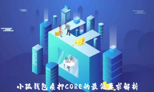 
小狐钱包质押CORE的最低要求解析