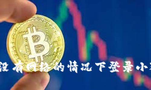 如何在没有网络的情况下登录小狐钱包？