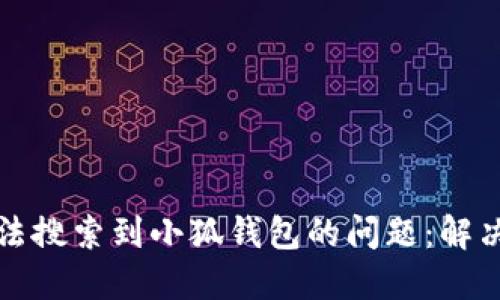 如何解决无法搜索到小狐钱包的问题：解决方案与技巧