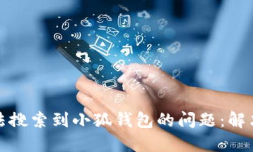 如何解决无法搜索到小狐钱包的问题：解决方案与技巧