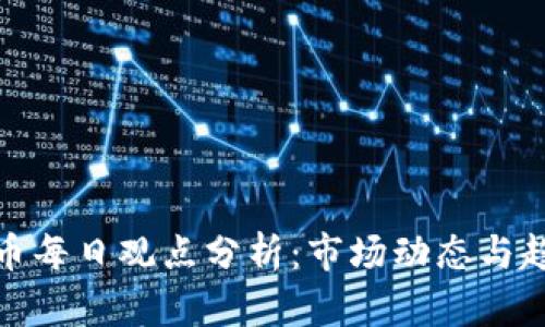 加密货币每日观点分析：市场动态与趋势解读