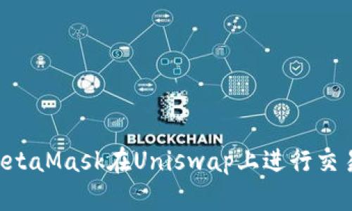 如何使用MetaMask在Uniswap上进行交易：完整指南