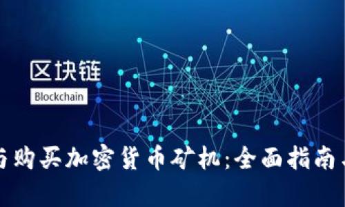 如何选择与购买加密货币矿机：全面指南与市场分析