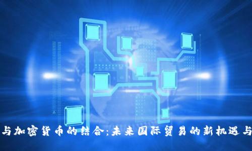 外贸与加密货币的结合：未来国际贸易的新机遇与挑战