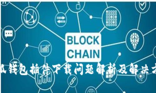 小狐钱包插件下载问题解析及解决方案