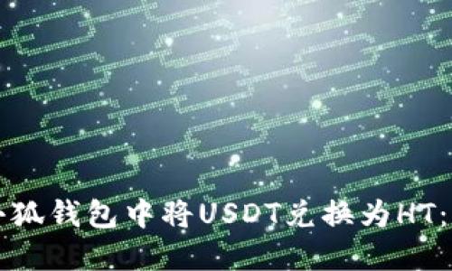 如何在小狐钱包中将USDT兑换为HT：详细指南