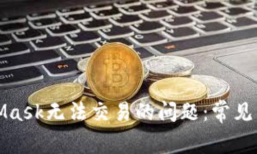 如何解决MetaMask无法交易的问题：常见原因与解决方案
