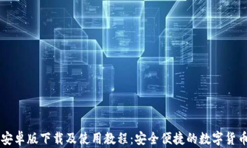 
小狐钱包安卓版下载及使用教程：安全便捷的数字货币管理平台