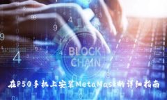 在P50手机上安装MetaMask的详