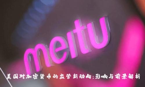 美国对加密货币的监管新动向：影响与前景解析