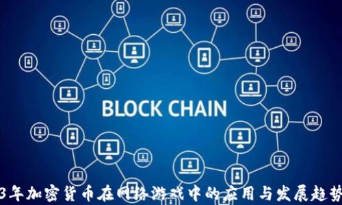 
2023年加密货币在网络游戏中的应用与发展趋势分析