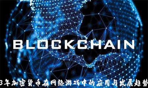 
2023年加密货币在网络游戏中的应用与发展趋势分析