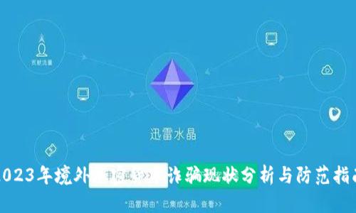 2023年境外加密货币诈骗现状分析与防范指南