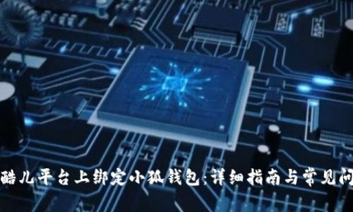 如何在酷儿平台上绑定小狐钱包：详细指南与常见问题解答