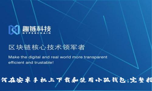 如何在安卓手机上下载和使用小狐钱包：完整指南