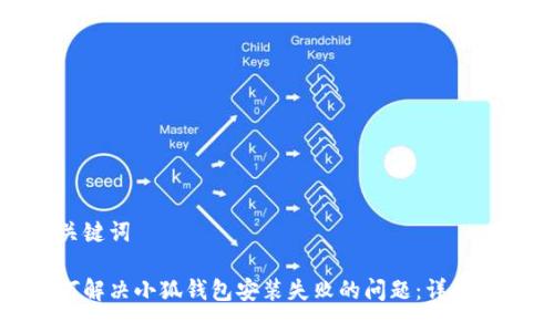 与关键词

如何解决小狐钱包安装失败的问题：详尽攻略