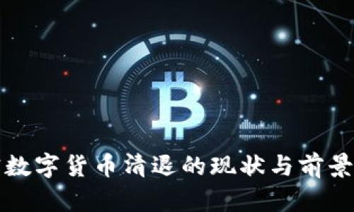 加密数字货币清退的现状与前景分析
