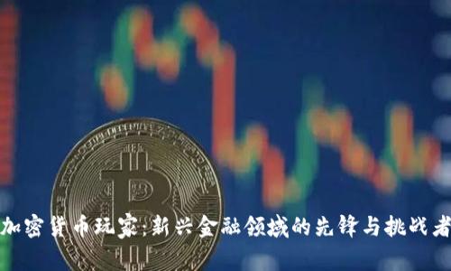 加密货币玩家：新兴金融领域的先锋与挑战者