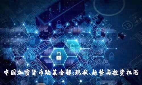 中国加密货币政策全解：现状、趋势与投资机遇