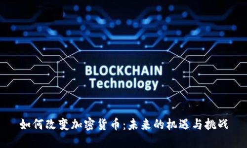 如何改变加密货币：未来的机遇与挑战