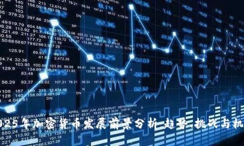 2025年加密货币发展前景分析：趋势、挑战与机遇