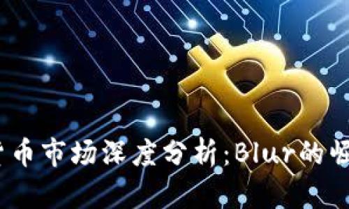 2023年加密货币市场深度分析：Blur的崛起与未来趋势