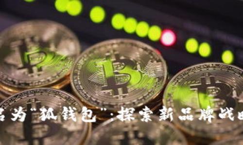 小狐钱包改名为“狐钱包”：探索新品牌战略背后的意义