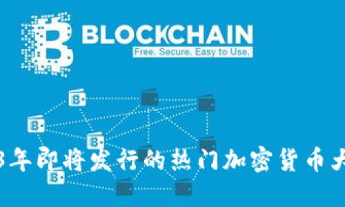2023年即将发行的热门加密货币大盘点
