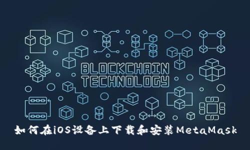 如何在iOS设备上下载和安装MetaMask