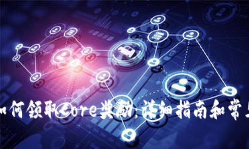 小狐钱包如何领取Core奖励：详细指南和常见问题解答