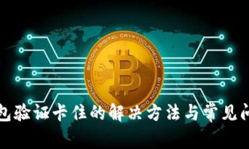 小狐钱包验证卡住的解决方法与常见问题分析